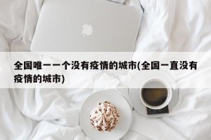 全国唯一一个没有疫情的城市(全国一直没有疫情的城市)