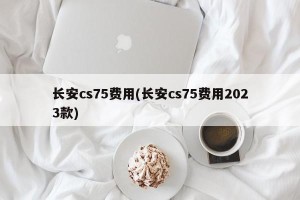 长安cs75费用(长安cs75费用2023款)