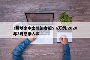 3月以来本土感染者超5.6万例/2020年3月感染人数