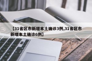 【31省区市新增本土确诊3例,31省区市新增本土确诊6例】