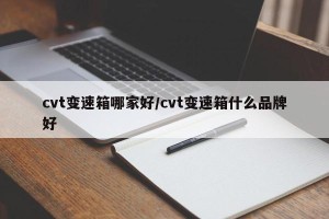 cvt变速箱哪家好/cvt变速箱什么品牌好