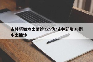 吉林新增本土确诊325例/吉林新增30例本土确诊