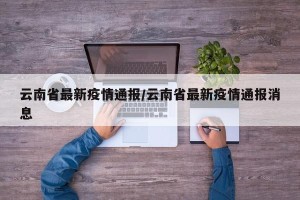 云南省最新疫情通报/云南省最新疫情通报消息