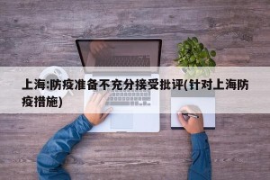 上海:防疫准备不充分接受批评(针对上海防疫措施)