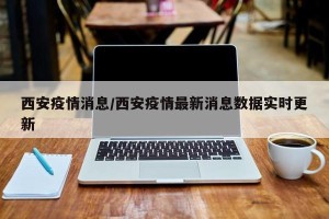 西安疫情消息/西安疫情最新消息数据实时更新