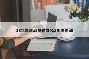 18年新款a8奥迪/2018年奥迪a8