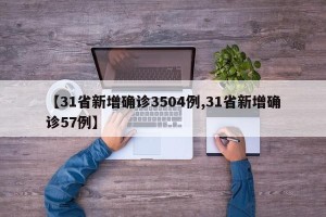 【31省新增确诊3504例,31省新增确诊57例】