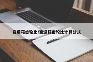变速箱齿轮比/变速箱齿轮比计算公式